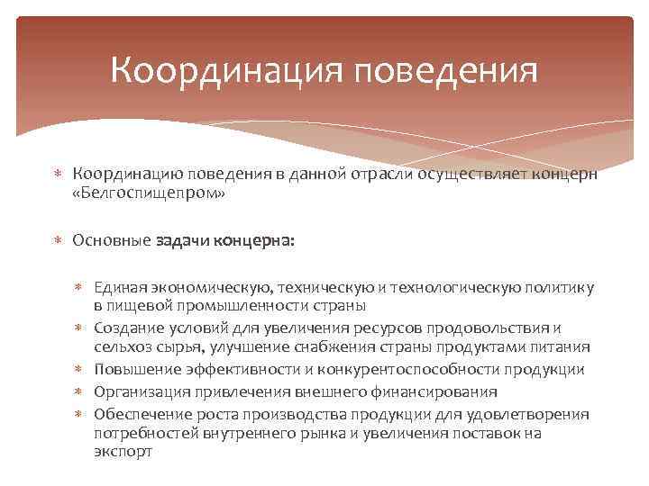 Координация поведения Координацию поведения в данной отрасли осуществляет концерн «Белгоспищепром» Основные задачи концерна: Единая