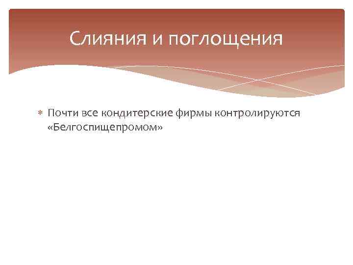 Слияния и поглощения Почти все кондитерские фирмы контролируются «Белгоспищепромом» 