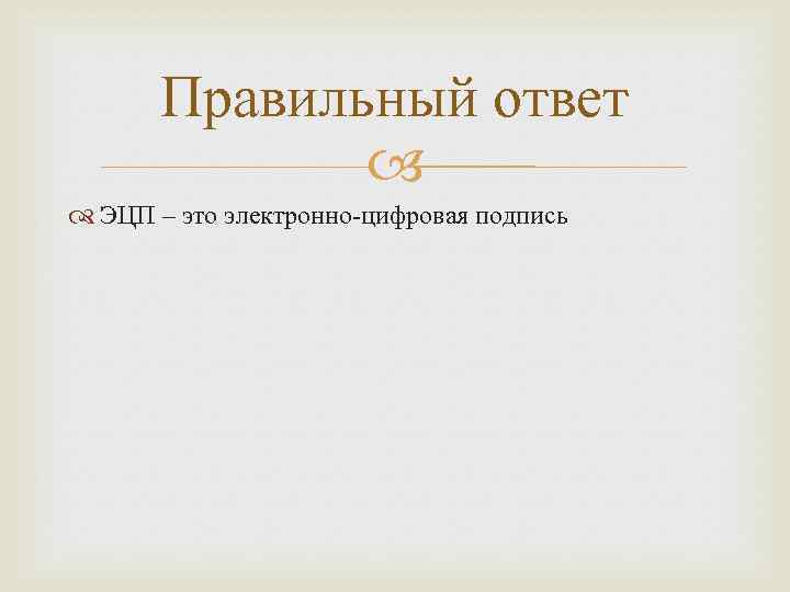 Правильный ответ ЭЦП – это электронно-цифровая подпись 