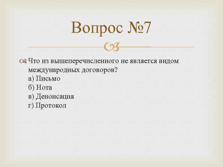Вопрос № 7 Что из вышеперечисленного не является видом международных договоров? а) Письмо б)