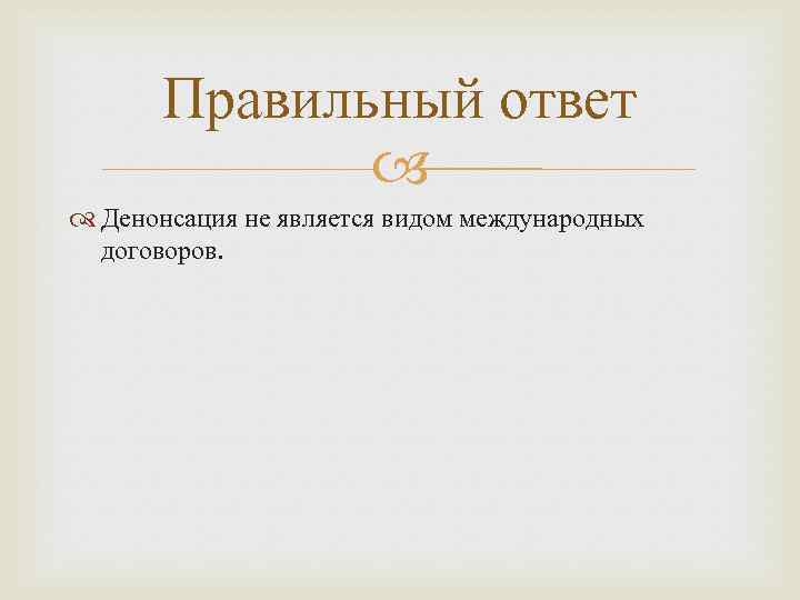 Правильный ответ Денонсация не является видом международных договоров. 