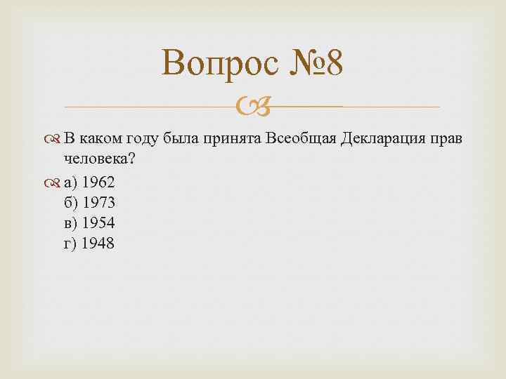 Вопрос № 8 В каком году была принята Всеобщая Декларация прав человека? а) 1962