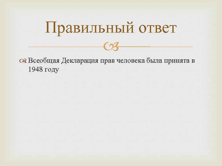 Правильный ответ Всеобщая Декларация прав человека была принята в 1948 году 
