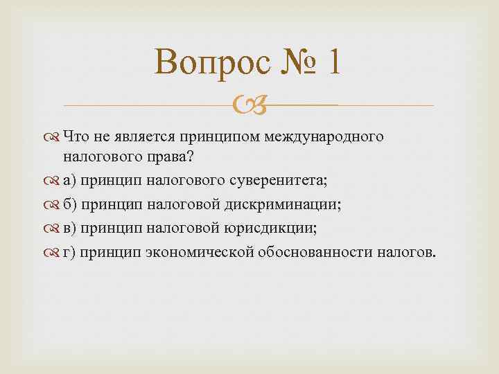 Вопрос № 1 Что не является принципом международного налогового права? а) принцип налогового суверенитета;