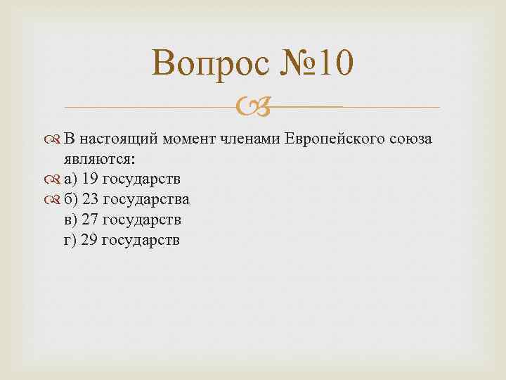 Вопрос № 10 В настоящий момент членами Европейского союза являются: а) 19 государств б)