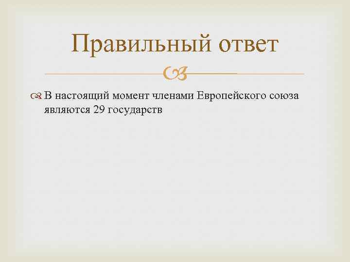 Правильный ответ В настоящий момент членами Европейского союза являются 29 государств 