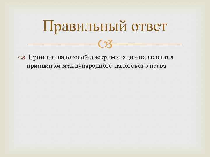 Правильный ответ Принцип налоговой дискриминации не является принципом международного налогового права 