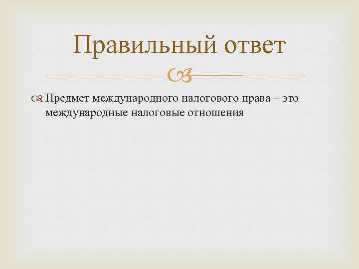 Правильный ответ Предмет международного налогового права – это международные налоговые отношения 