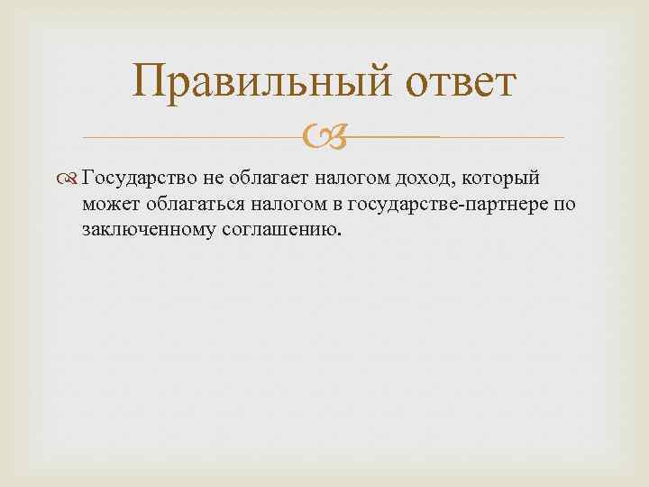 Правильный ответ Государство не облагает налогом доход, который может облагаться налогом в государстве-партнере по