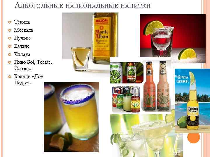 АЛКОГОЛЬНЫЕ НАЦИОНАЛЬНЫЕ НАПИТКИ Текила Мескаль Пульке Бальче Чилада Пиво Sol, Tecate, Corona. Бренди «Дон