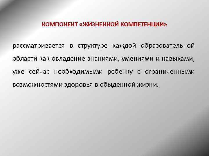 КОМПОНЕНТ «ЖИЗНЕННОЙ КОМПЕТЕНЦИИ» рассматривается в структуре каждой образовательной области как овладение знаниями, умениями и