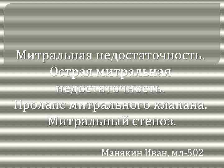 Митральная недостаточность. Острая митральная недостаточность. Пролапс митрального клапана. Митральный стеноз. Манякин Иван, мл-502 