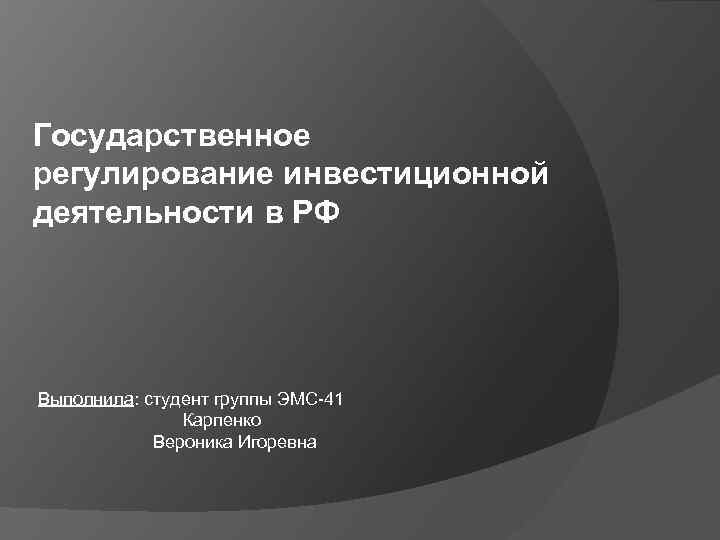 Государственное регулирование инвестиционной деятельности в РФ Выполнила: студент группы ЭМС-41 Карпенко Вероника Игоревна 