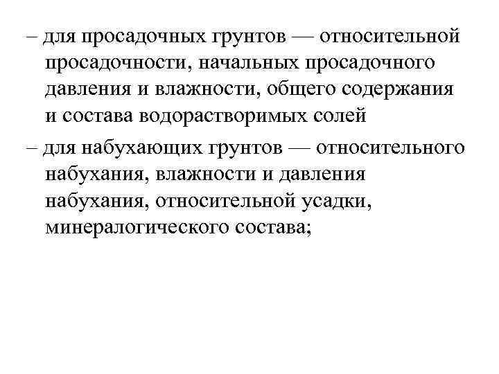 – для просадочных грунтов — относительной просадочности, начальных просадочного давления и влажности, общего содержания