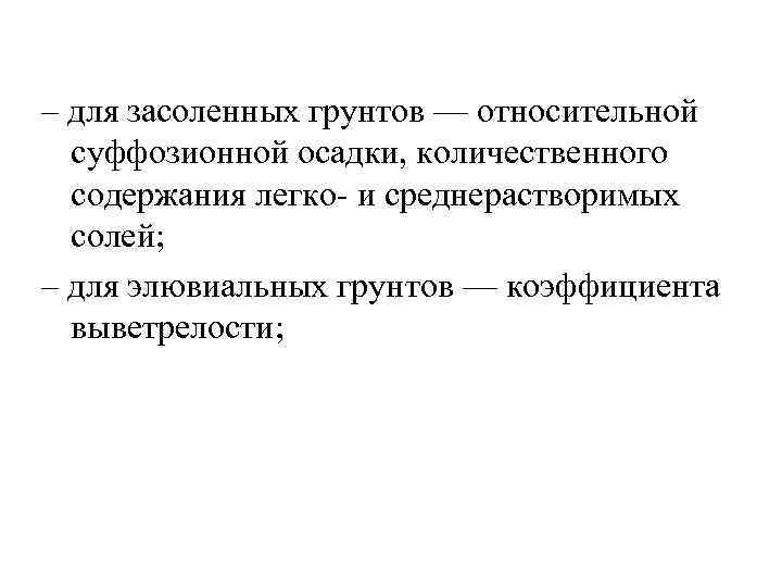 – для засоленных грунтов — относительной суффозионной осадки, количественного содержания легко- и среднерастворимых солей;