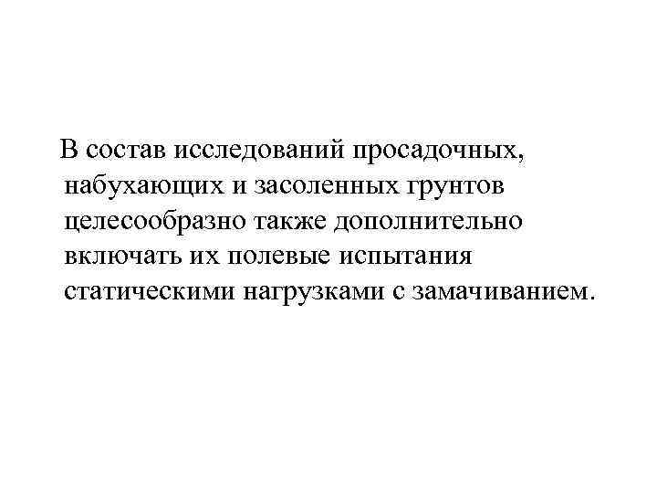  В состав исследований просадочных, набухающих и засоленных грунтов целесообразно также дополнительно включать их