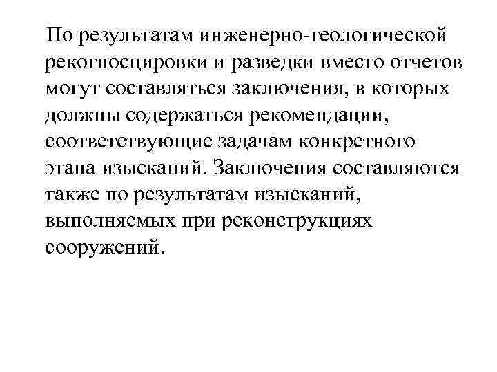  По результатам инженерно-геологической рекогносцировки и разведки вместо отчетов могут составляться заключения, в которых