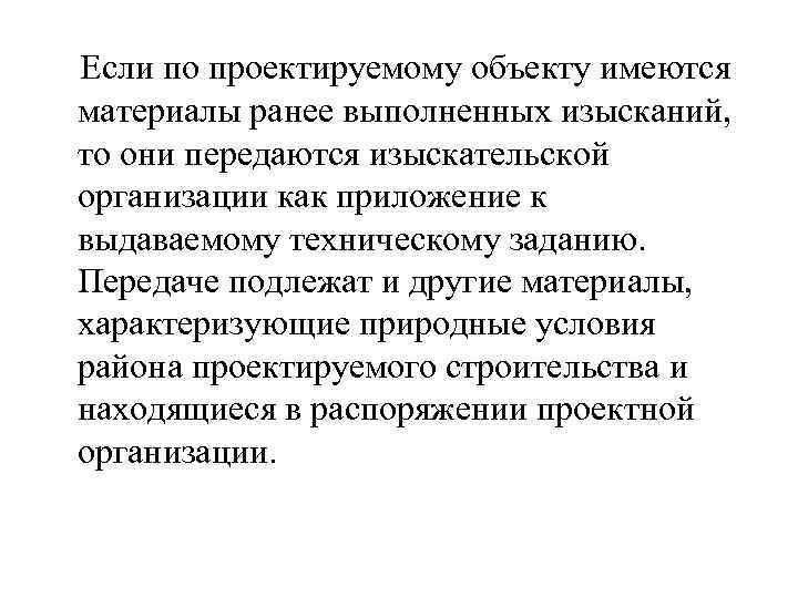  Если по проектируемому объекту имеются материалы ранее выполненных изысканий, то они передаются изыскательской