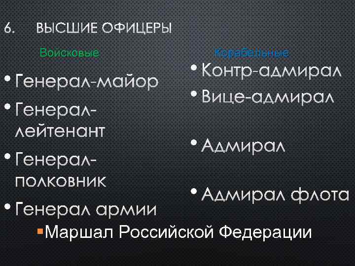 6. ВЫСШИЕ ОФИЦЕРЫ Войсковые • ГЕНЕРАЛ-МАЙОР • ГЕНЕРАЛЛЕЙТЕНАНТ • ГЕНЕРАЛПОЛКОВНИК • ГЕНЕРАЛ АРМИИ Корабельные