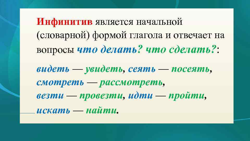 Инфинитив является начальной (словарной) формой глагола и отвечает на вопросы что делать? что сделать?