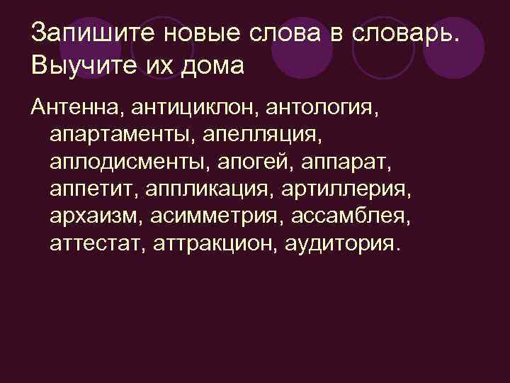 Запишите новые слова в словарь. Выучите их дома Антенна, антициклон, антология, апартаменты, апелляция, аплодисменты,