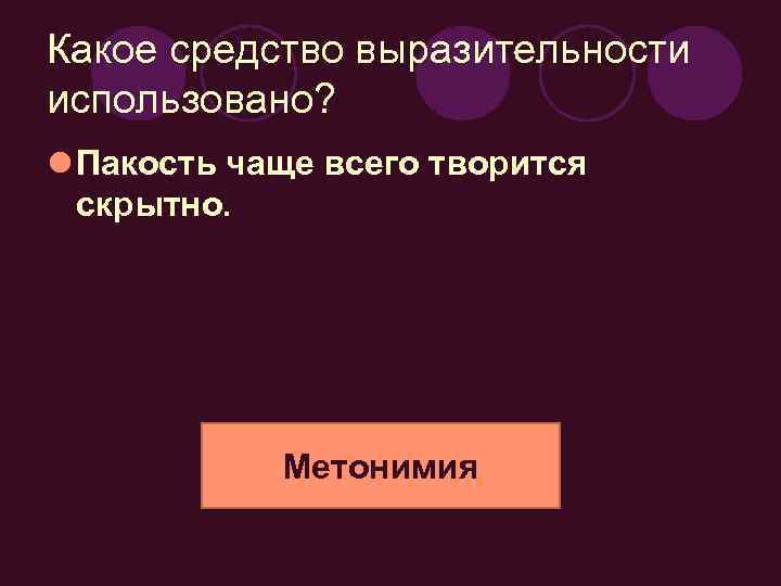 Какое средство выразительности использовано? l Пакость чаще всего творится скрытно. Метонимия 