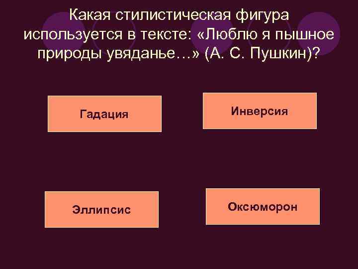 Какая стилистическая фигура используется в тексте: «Люблю я пышное природы увяданье…» (А. С. Пушкин)?