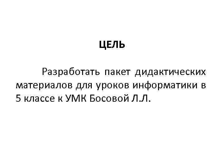 ЦЕЛЬ Разработать пакет дидактических материалов для уроков информатики в 5 классе к УМК Босовой