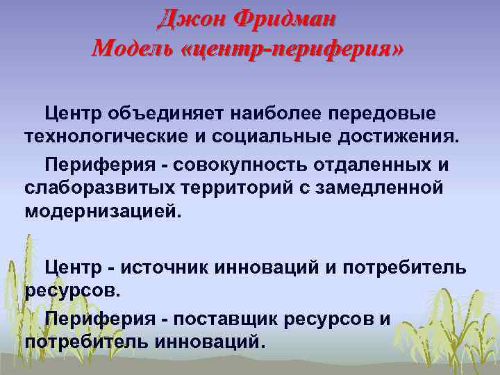 Джон Фридман Модель «центр-периферия» Центр объединяет наиболее передовые технологические и социальные достижения. Периферия -