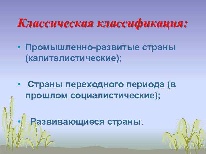 Классическая классификация: • Промышленно-развитые страны (капиталистические); • Страны переходного периода (в прошлом социалистические); •