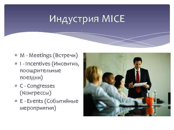 Индустрия MICE M - Meetings (Встречи) I - Incentives (Инсентив, поощрительные поездки) C -