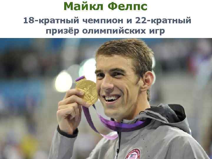 Майкл Фелпс 18 -кратный чемпион и 22 -кратный призёр олимпийских игр 