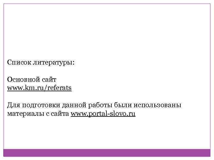 Список литературы: Основной сайт www. km. ru/referats Для подготовки данной работы были использованы материалы