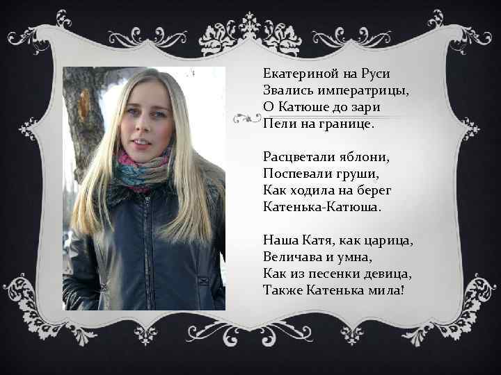 Екатериной на Руси Звались императрицы, О Катюше до зари Пели на границе. Расцветали яблони,