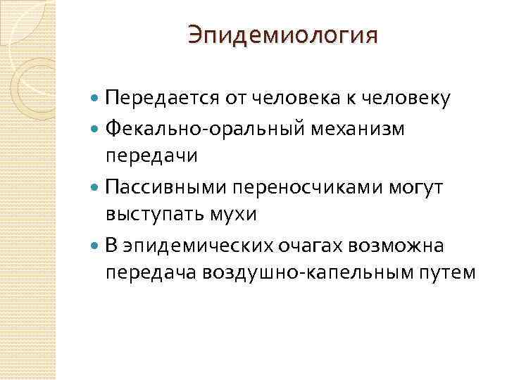 Эпидемиология Передается от человека к человеку Фекально-оральный механизм передачи Пассивными переносчиками могут выступать мухи