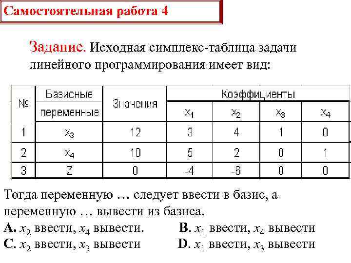 Самостоятельная работа 4 Задание. Исходная симплекс-таблица задачи линейного программирования имеет вид: Тогда переменную …