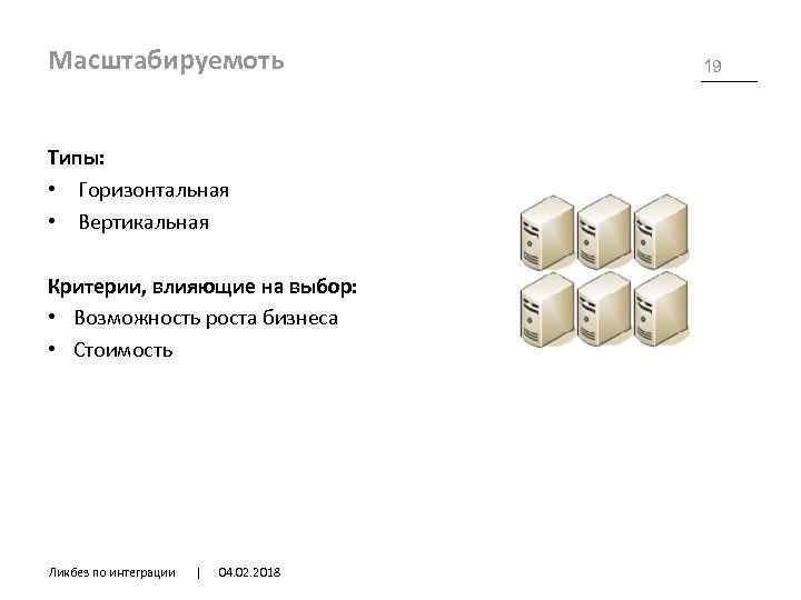 Масштабируемоть Типы: • Горизонтальная • Вертикальная Критерии, влияющие на выбор: • Возможность роста бизнеса