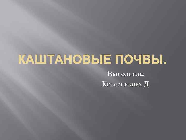 КАШТАНОВЫЕ ПОЧВЫ. Выполнила: Колесникова Д. 