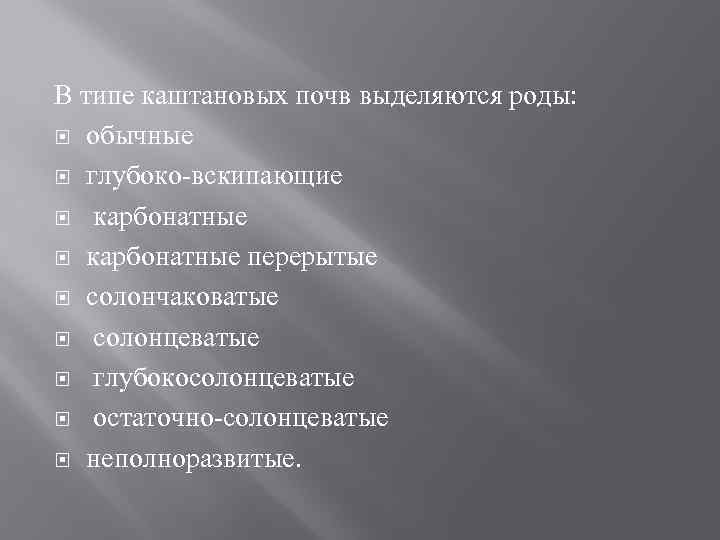 В типе каштановых почв выделяются роды: обычные глубоко вскипающие карбонатные перерытые солончаковатые солонцеватые глубокосолонцеватые