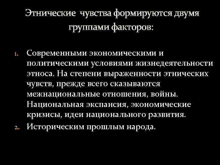 Этнические чувства формируются двумя группами факторов: Современными экономическими и политическими условиями жизнедеятельности этноса. На