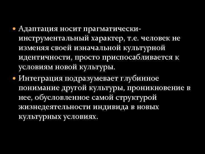  Адаптация носит прагматически- инструментальный характер, т. е. человек не изменяя своей изначальной культурной