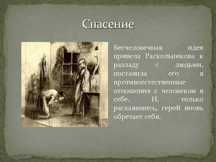 Спасение Бесчеловечная идея привела Раскольникова к разладу с людьми, поставила его в противоестественные отношения