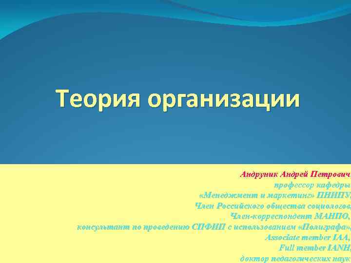 Теория организации Андруник Андрей Петрович, профессор кафедры «Менеджмент и маркетинг» ПНИПУ, Член Российского общества