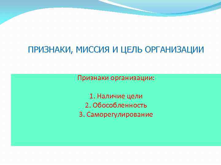 ПРИЗНАКИ, МИССИЯ И ЦЕЛЬ ОРГАНИЗАЦИИ Признаки организации: 1. Наличие цели 2. Обособленность 3. Саморегулирование