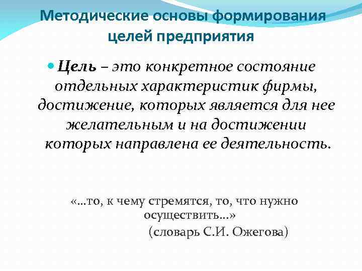 Методические основы формирования целей предприятия Цель – это конкретное состояние отдельных характеристик фирмы, достижение,