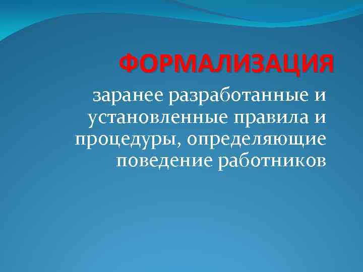 ФОРМАЛИЗАЦИЯ заранее разработанные и установленные правила и процедуры, определяющие поведение работников 