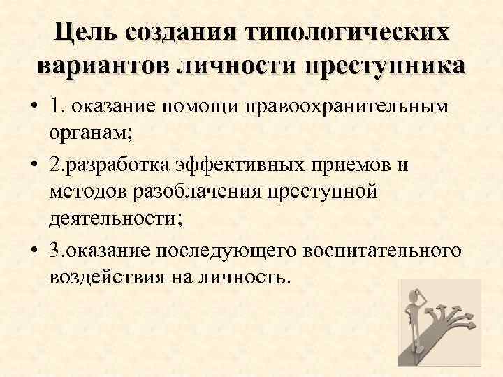 Цель создания типологических вариантов личности преступника • 1. оказание помощи правоохранительным органам; • 2.