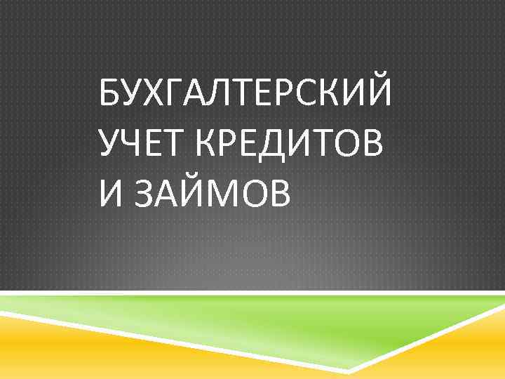 БУХГАЛТЕРСКИЙ УЧЕТ КРЕДИТОВ И ЗАЙМОВ НОРМАТИВНОЕ РЕГУЛИРОВАНИЕ