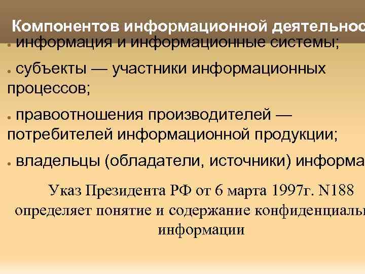 Компонентов информационной деятельнос ● информация и информационные системы; субъекты — участники информационных процессов; ●