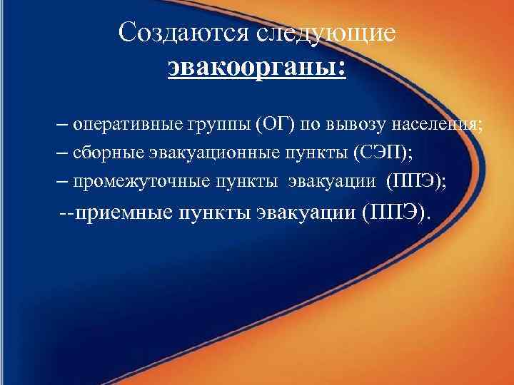 Создаются следующие эвакоорганы: – оперативные группы (ОГ) по вывозу населения; – сборные эвакуационные пункты